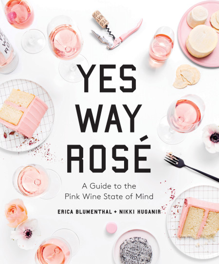 YES WAY ROSÉ: A Guide to the Pink Wine State of Mind by Erica Blumenthal and Nikki Huganir